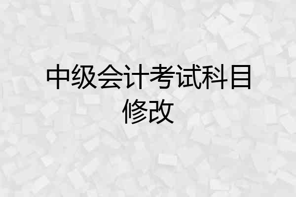 中级会计考试科目修改