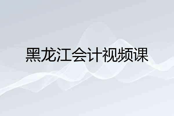 黑龙江会计视频课