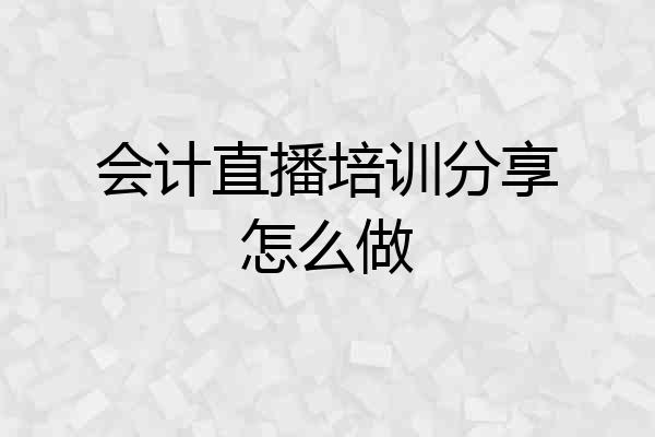 会计直播培训分享怎么做