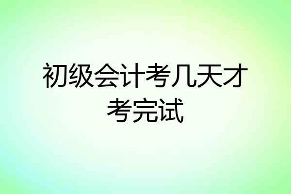 初级会计考几天才考完试
