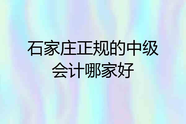 石家庄正规的中级会计哪家好