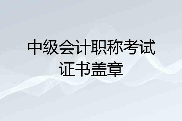 中级会计职称考试证书盖章