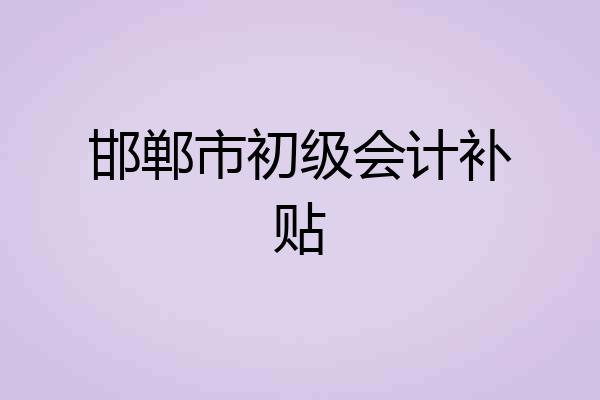 邯郸市初级会计补贴