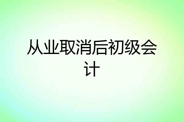 从业取消后初级会计