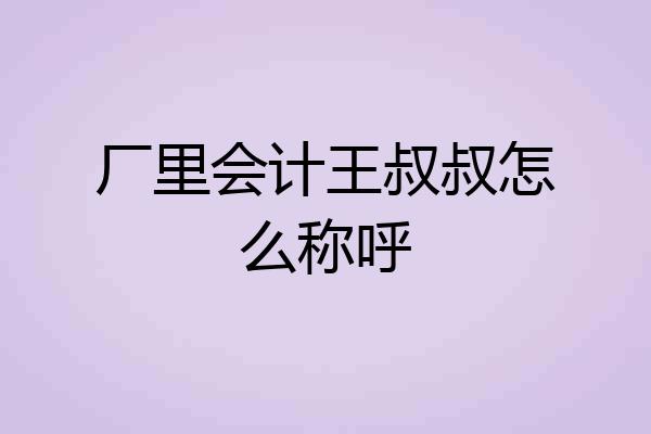 厂里会计王叔叔怎么称呼
