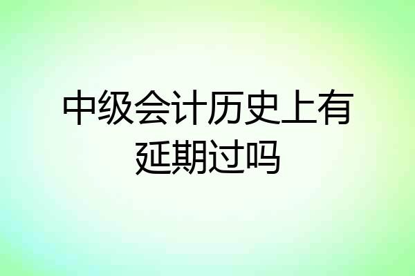中级会计历史上有延期过吗