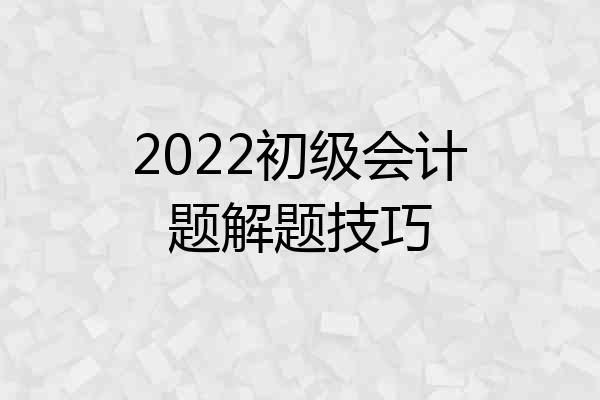 2022初级会计题解题技巧