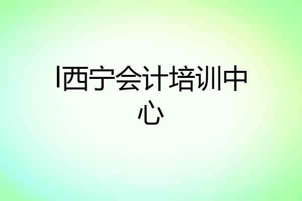 l西宁会计培训中心