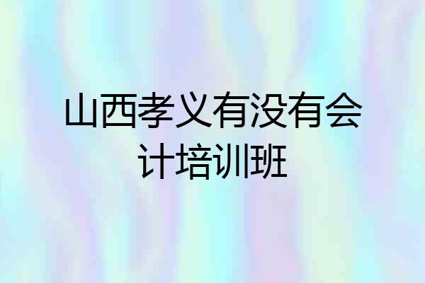 山西孝义有没有会计培训班