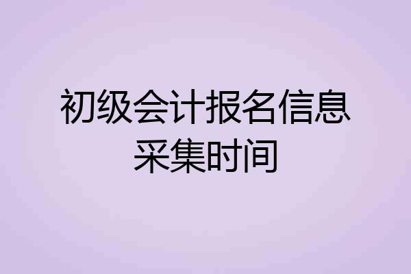 初级会计报名信息采集时间