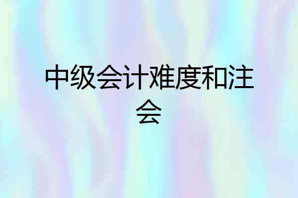 中级会计难度和注会