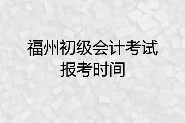 福州初级会计考试报考时间