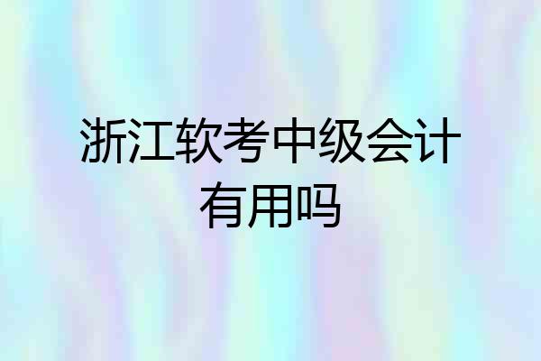 浙江软考中级会计有用吗