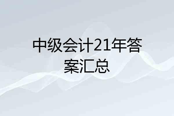 中级会计21年答案汇总