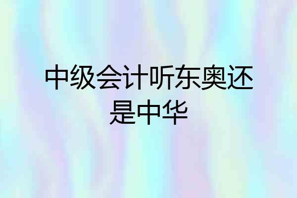 中级会计听东奥还是中华