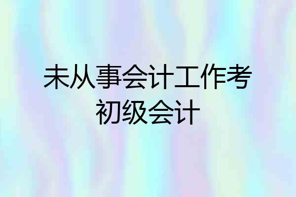 未从事会计工作考初级会计