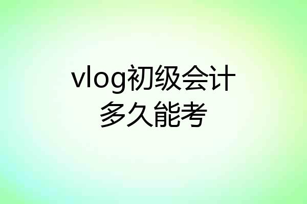 vlog初级会计多久能考