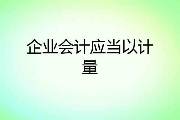 企业会计应当以计量
