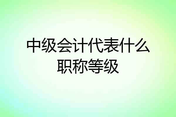 中级会计代表什么职称等级