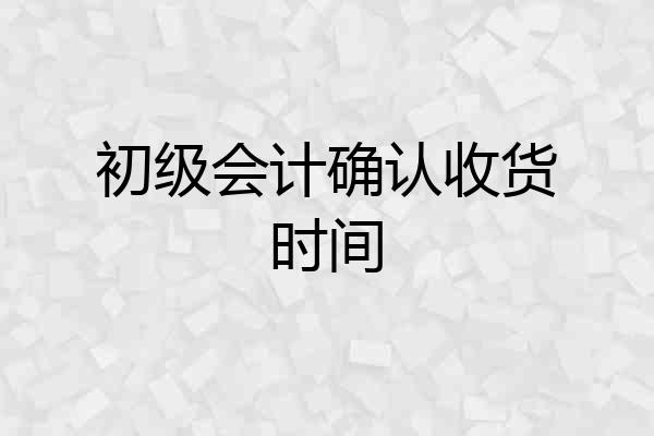 初级会计确认收货时间