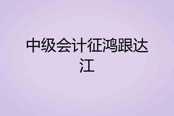 中级会计征鸿跟达江