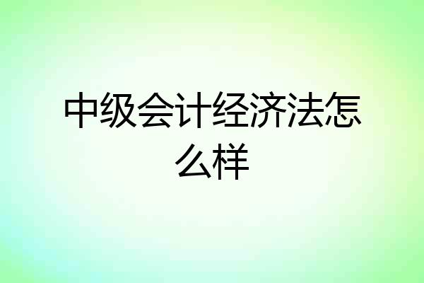 中级会计经济法怎么样