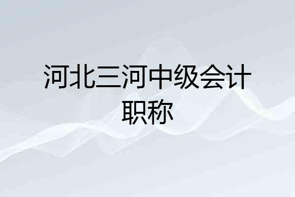 河北三河中级会计职称