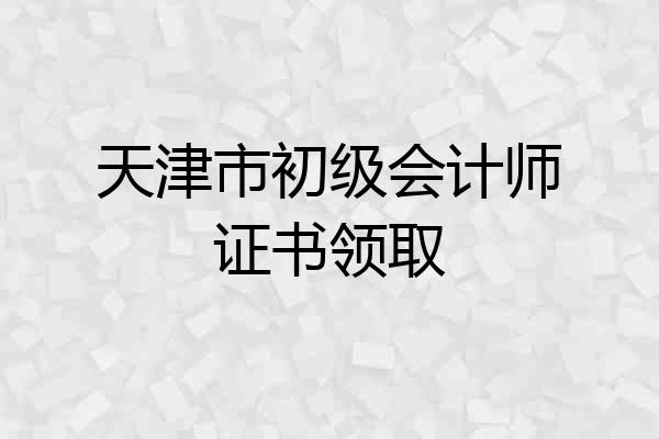 天津市初级会计师证书领取