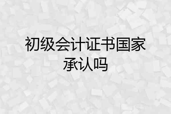 初级会计证书国家承认吗