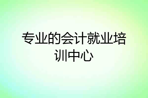 专业的会计就业培训中心