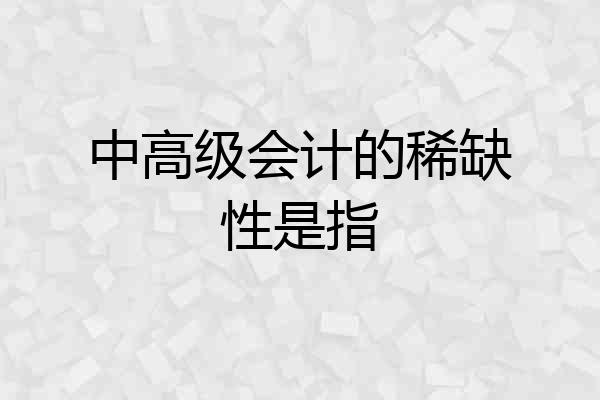 中高级会计的稀缺性是指