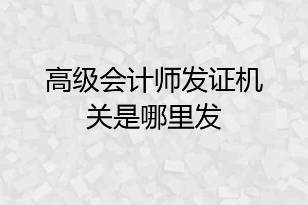 高级会计师发证机关是哪里发