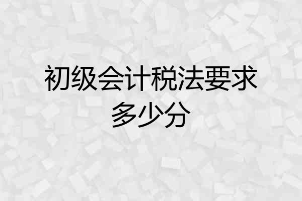 初级会计税法要求多少分