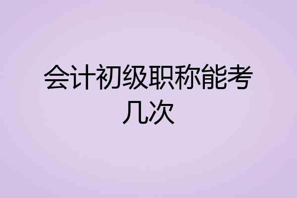 会计初级职称能考几次