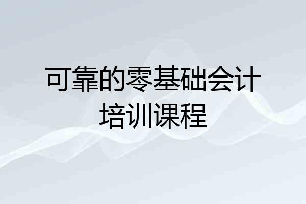 可靠的零基础会计培训课程