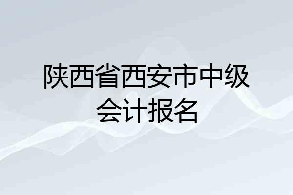陕西省西安市中级会计报名