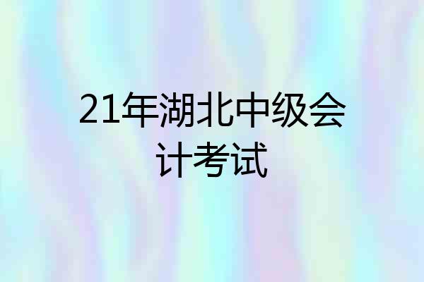 21年湖北中级会计考试