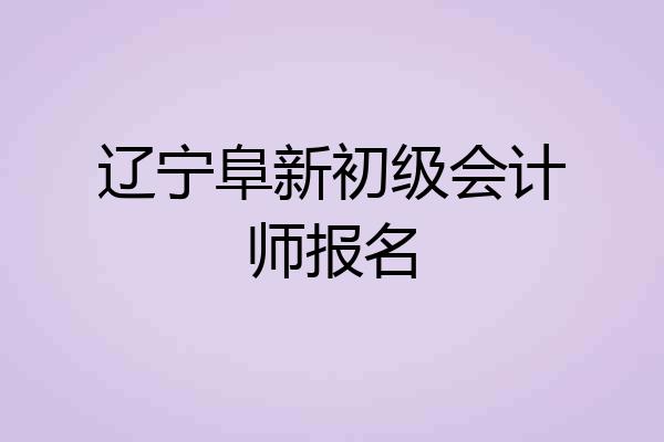 辽宁阜新初级会计师报名