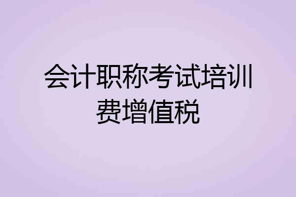 会计职称考试培训费增值税