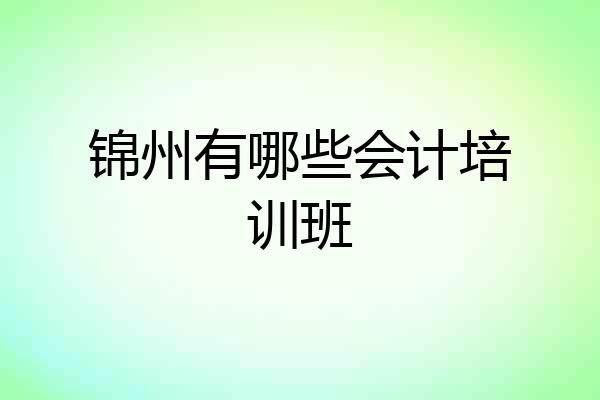 锦州有哪些会计培训班