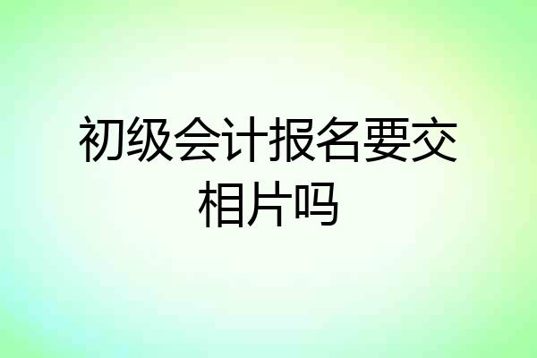 初级会计报名要交相片吗
