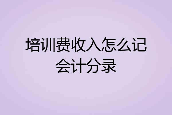 培训费收入怎么记会计分录