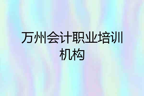 万州会计职业培训机构