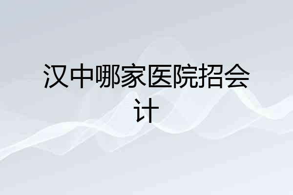 汉中哪家医院招会计