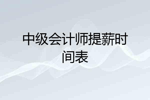 中级会计师提薪时间表