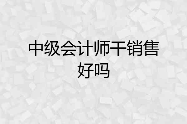 中级会计师干销售好吗