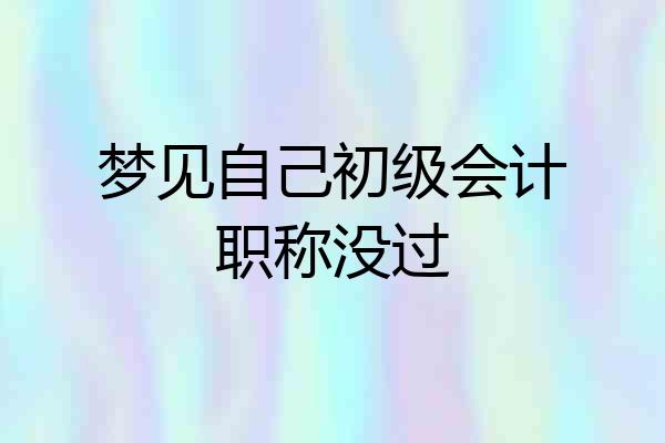 梦见自己初级会计职称没过