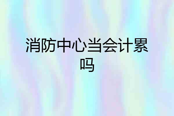 消防中心当会计累吗