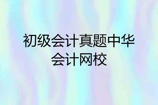 初级会计真题中华会计网校