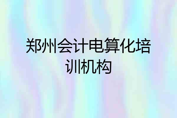 郑州会计电算化培训机构